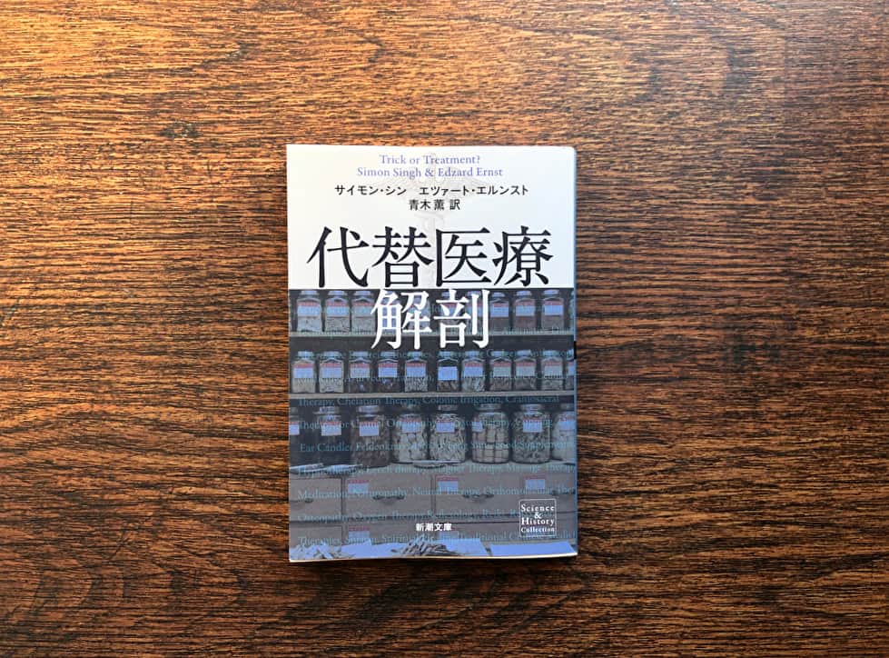 『代替医療解剖』サイモン・シン、エツァート・エルンスト　著、青木 薫　訳（新潮文庫） 準医療に対する代替医療には、鍼やカイロプラクティック、ハーブ療法などがある。これらの医療効果を、知られざる逸話を交えつつ科学的に評価した1冊